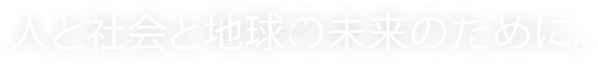 人と社会と地球の未来のために