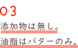 添加物は無し。油脂はバターのみ。